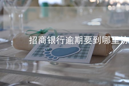 招商银行逾期要到哪里协商 招商银行逾期要到哪里协商