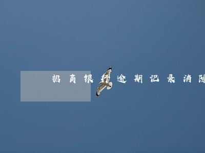 招商银行逾期记录消除 招商银行逾期记录消除