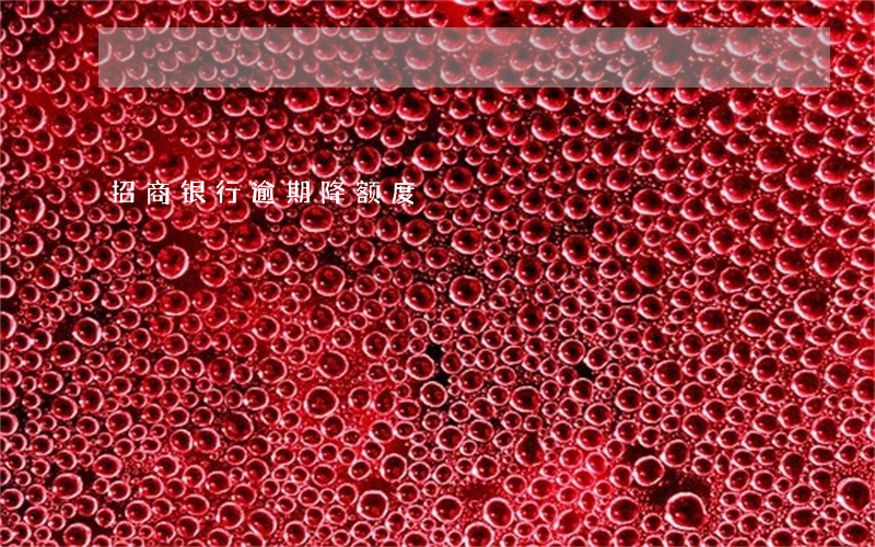 招商银行逾期降额度 招商银行逾期降额度