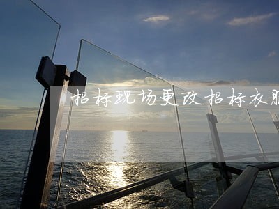 招标现场更改招标衣服颜色违法吗 招标现场更改招标衣服颜色违法吗