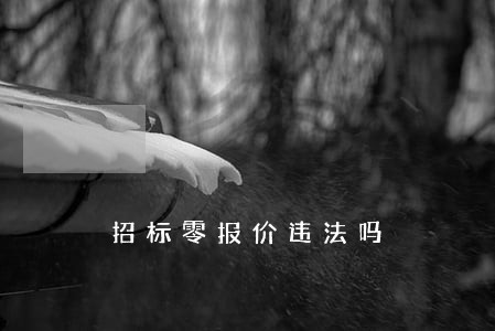 招标零报价违法吗 招标零报价违法吗