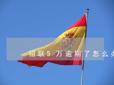 招联5万逾期了怎么办 招联5万逾期了怎么办