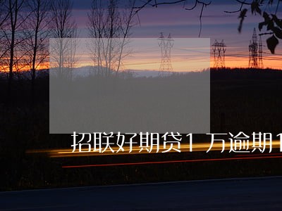 招联好期贷1万逾期1年 招联好期贷1万逾期1年