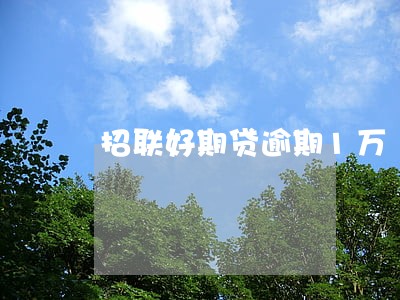 招联好期贷逾期1万 招联好期贷逾期1万