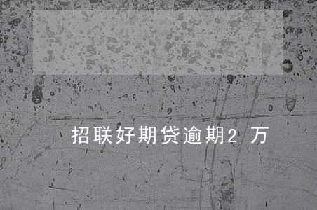 招联好期贷逾期2万 招联好期贷逾期2万