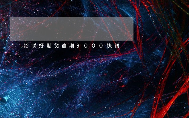 招联好期贷逾期3000块钱 招联好期贷逾期3000块钱