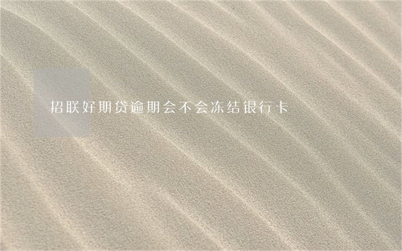 招联好期贷逾期会不会冻结银行卡 招联好期贷逾期会不会冻结银行卡