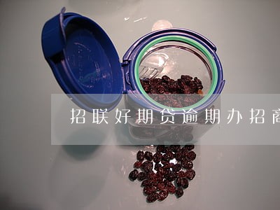 招联好期贷逾期办招商银行卡 招联好期贷逾期办招商银行卡