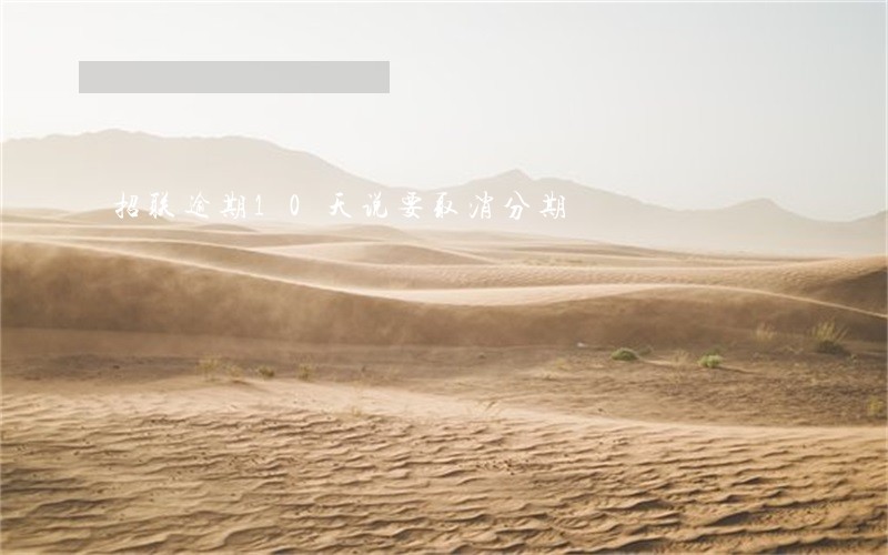 招联逾期10天说要取消分期 招联逾期10天说要取消分期