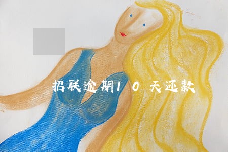 招联逾期10天还款 招联逾期10天还款