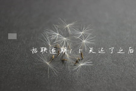 招联逾期15天还了之后还能用吗 招联逾期15天还了之后还能用吗