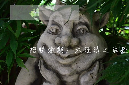 招联逾期2天还清之后还能用吗 招联逾期2天还清之后还能用吗