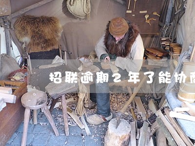 招联逾期2年了能协商只还本金吗 招联逾期2年了能协商只还本金吗