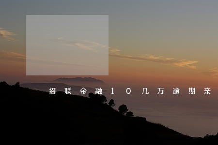 招联金融10几万逾期亲身经历 招联金融10几万逾期亲身经历