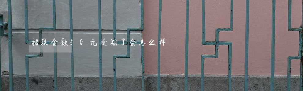 招联金融50元逾期了会怎么样 招联金融50元逾期了会怎么样