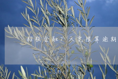 招联金融7天宽限算逾期 招联金融7天宽限算逾期