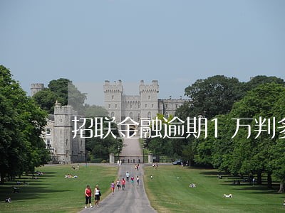 招联金融逾期1万判多久 招联金融逾期1万判多久