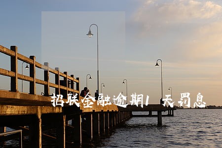 招联金融逾期1天罚息 招联金融逾期1天罚息