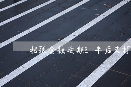 招联金融逾期2年后又打电话 招联金融逾期2年后又打电话