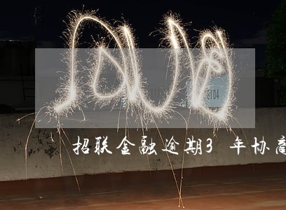招联金融逾期3年协商 招联金融逾期3年协商