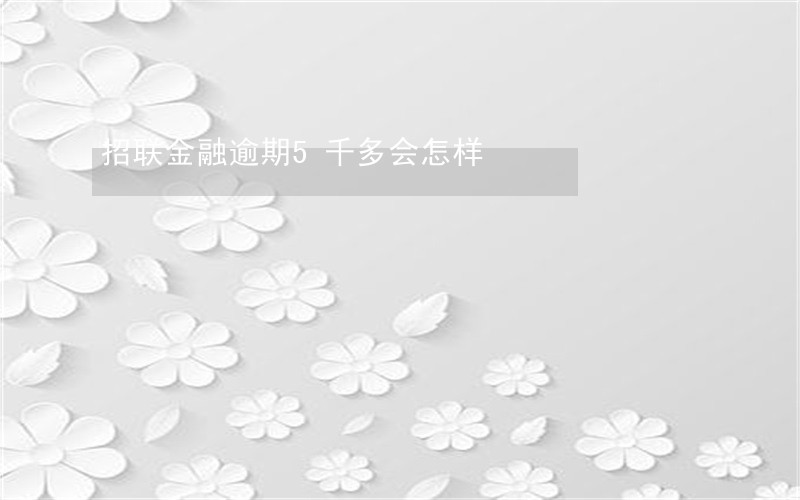 招联金融逾期5千多会怎样 招联金融逾期5千多会怎样
