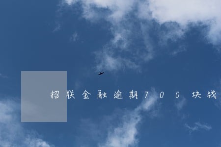 招联金融逾期700块钱 招联金融逾期700块钱