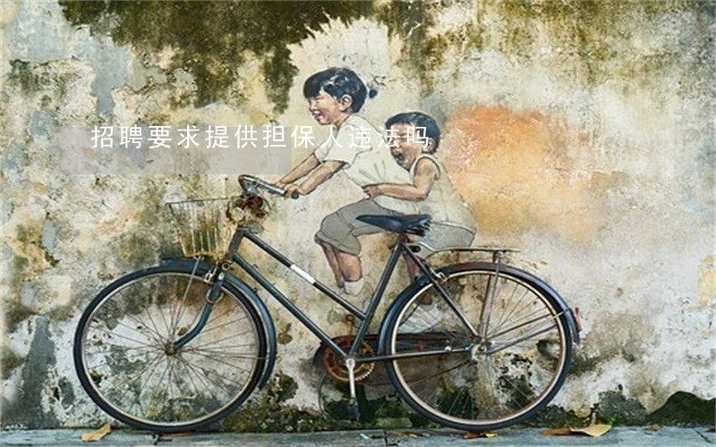 招聘要求提供担保人违法吗 招聘要求提供担保人违法吗