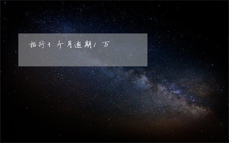 招行3个月逾期1万 招行3个月逾期1万