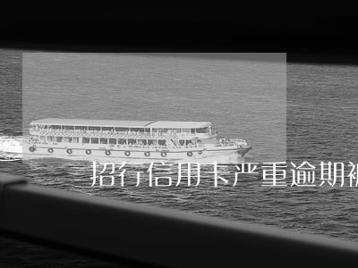招行信用卡严重逾期被停用 招行信用卡严重逾期被停用