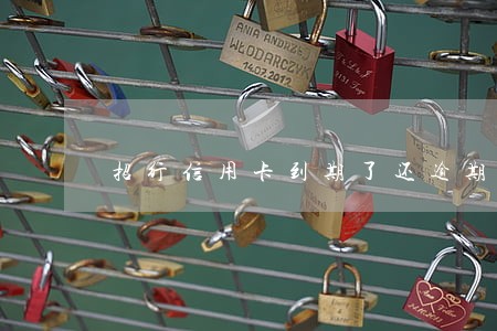 招行信用卡到期了还逾期 招行信用卡到期了还逾期