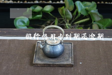 招行信用卡到期还逾期 招行信用卡到期还逾期