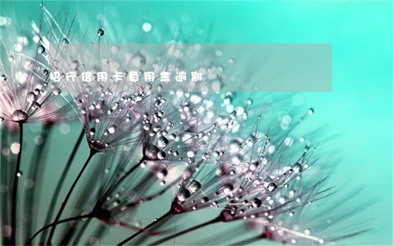 招行信用卡备用金逾期 招行信用卡备用金逾期