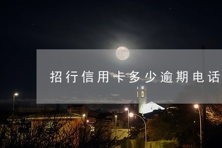 招行信用卡多少逾期电话 招行信用卡多少逾期电话