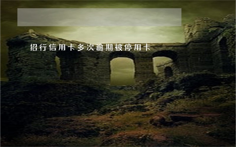 招行信用卡多次逾期被停用卡 招行信用卡多次逾期被停用卡