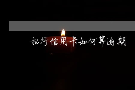 招行信用卡如何算逾期 招行信用卡如何算逾期