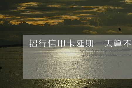招行信用卡延期一天算不算逾期