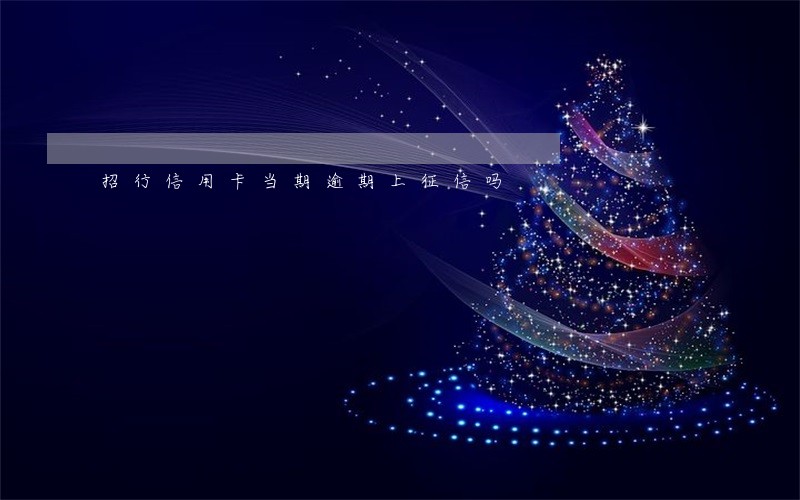 招行信用卡当期逾期上征信吗 招行信用卡当期逾期上征信吗