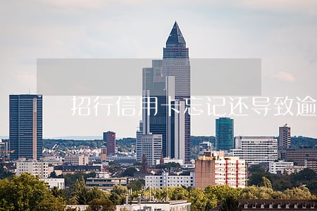 招行信用卡忘记还导致逾期 招行信用卡忘记还导致逾期
