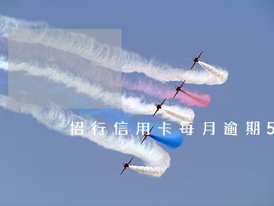 招行信用卡每月逾期5天还款 招行信用卡每月逾期5天还款