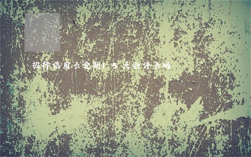 招行信用卡逾期15天会停卡吗