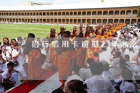 招行信用卡逾期2年怎么还 招行信用卡逾期2年怎么还