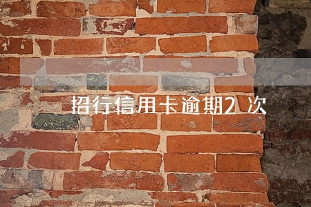 招行信用卡逾期2次 招行信用卡逾期2次