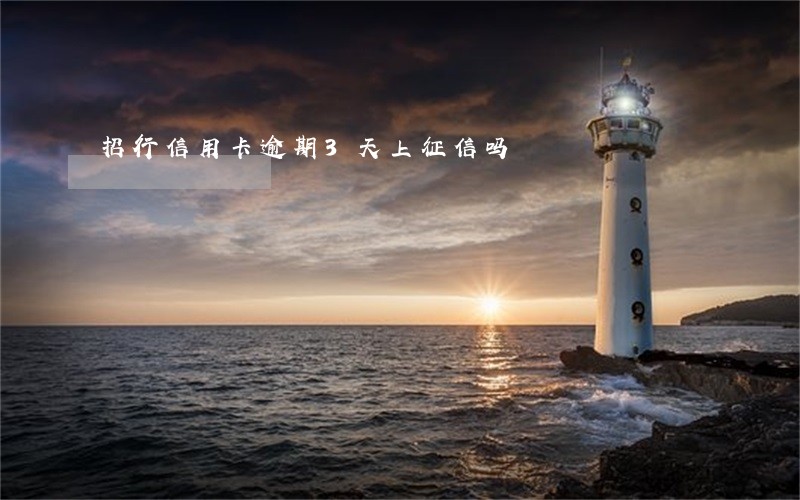 招行信用卡逾期3天上征信吗 招行信用卡逾期3天上征信吗