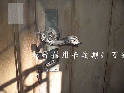 招行信用卡逾期5万要起诉 招行信用卡逾期5万要起诉