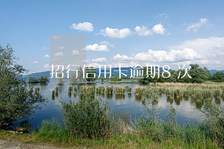 招行信用卡逾期8次 招行信用卡逾期8次