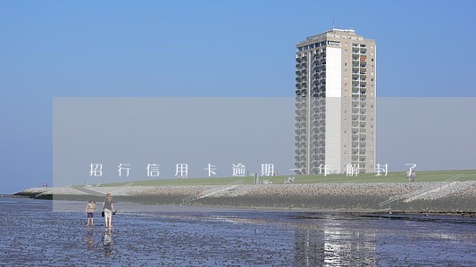 招行信用卡逾期一年解封了 招行信用卡逾期一年解封了