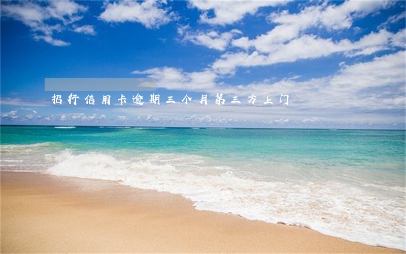 招行信用卡逾期三个月第三方上门