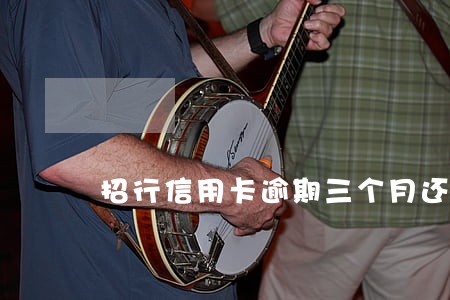招行信用卡逾期三个月还能用么