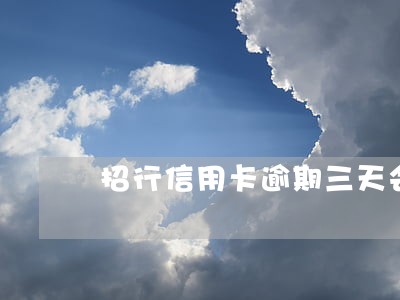 招行信用卡逾期三天会怎样 招行信用卡逾期三天会怎样
