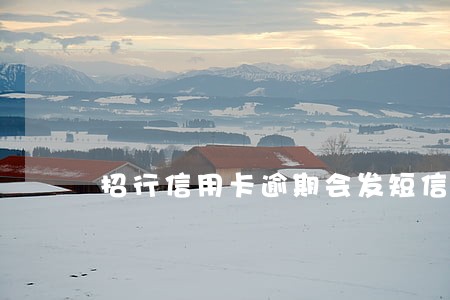 招行信用卡逾期会发短信给谁 招行信用卡逾期会发短信给谁